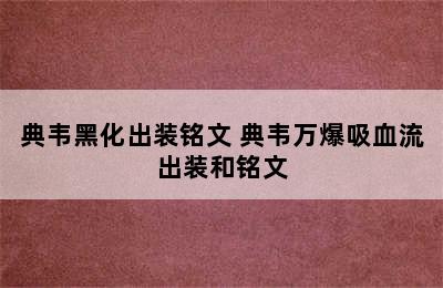 典韦黑化出装铭文 典韦万爆吸血流出装和铭文